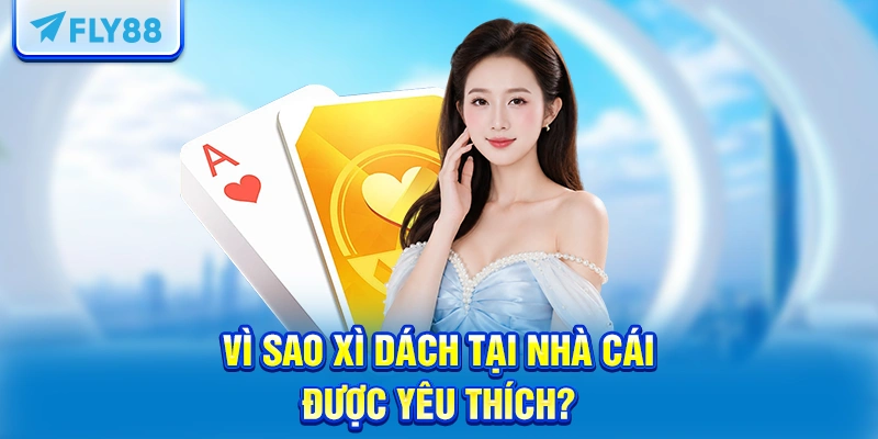 Vì sao Xì dách tại nhà cái được yêu thích?