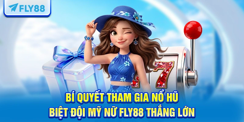 Bí quyết tham gia nổ hũ biệt đội mỹ nữ FLY88 thắng lớn
