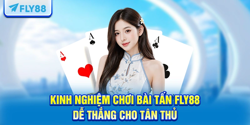 Kinh nghiệm chơi bài Tấn FLY88 dễ thắng cho tân thủ