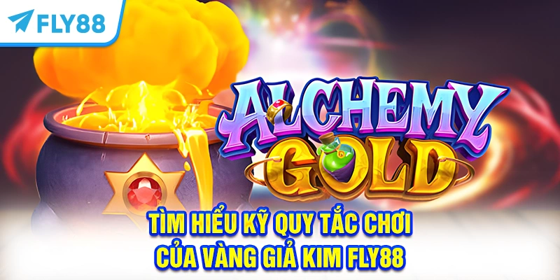 Tìm hiểu kỹ quy tắc chơi của Vàng giả kim FLY88