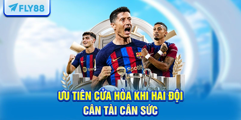 Ưu tiên cửa hòa khi hai đội cân tài cân sức