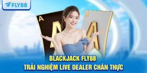 Blackjack FLY88 & Trải Nghiệm Live Dealer Chân Thực