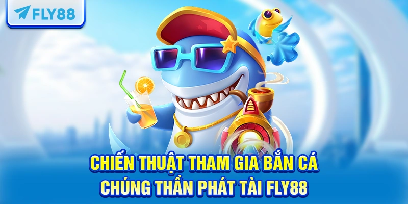 Chiến thuật tham gia bắn cá Chúng Thần Phát Tài FLY88
