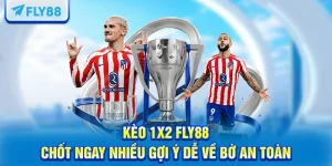 Kèo 1x2 FLY88 - Chốt Ngay Nhiều Gợi Ý Dễ Về Bờ An Toàn