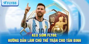 Kèo Sớm FLY88: Hướng Dẫn Làm Chủ Thế Trận Cho Tân Binh